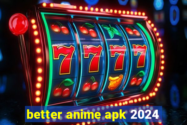 better anime apk 2024